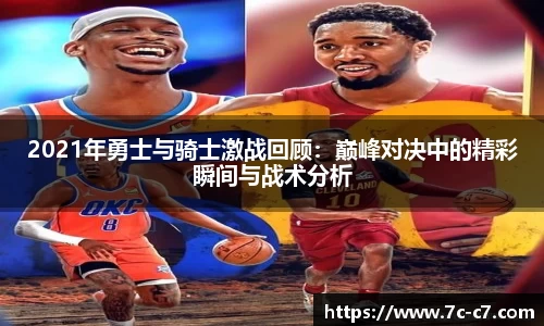 2021年勇士与骑士激战回顾：巅峰对决中的精彩瞬间与战术分析