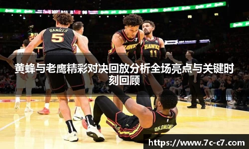 黄蜂与老鹰精彩对决回放分析全场亮点与关键时刻回顾